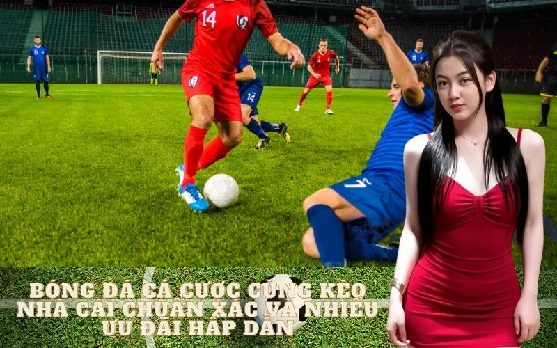 Bóng đá cá cược cùng kèo nhà cái chuẩn xác và nhiều ưu đãi hấp dẫn