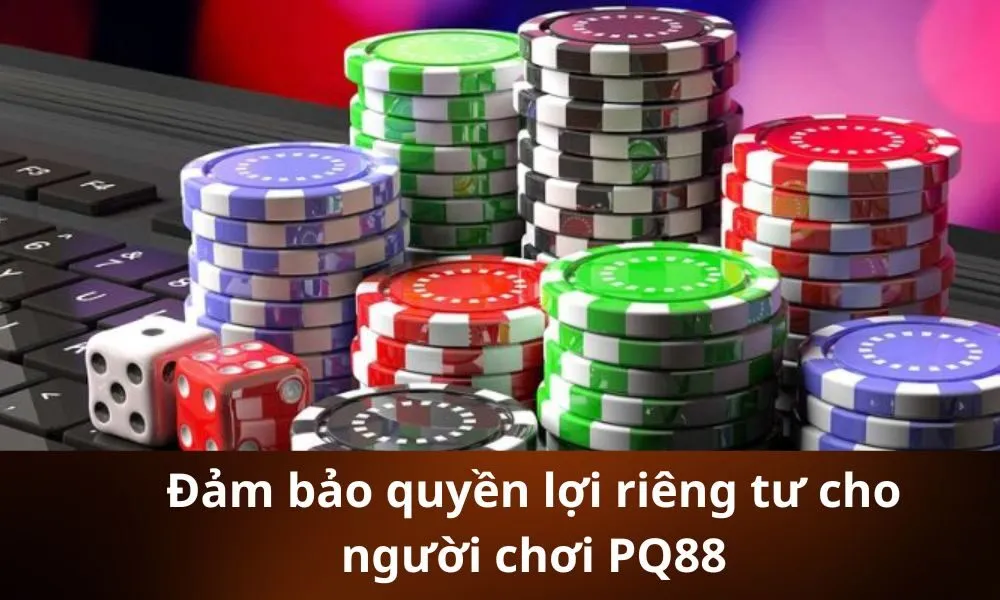 Đảm bảo quyền lợi riêng tư cho người chơi PQ88
