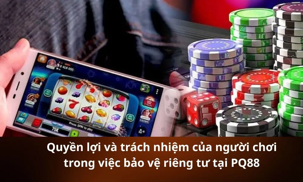 Quyền lợi và trách nhiệm của người chơi trong việc bảo vệ riêng tư tại PQ88