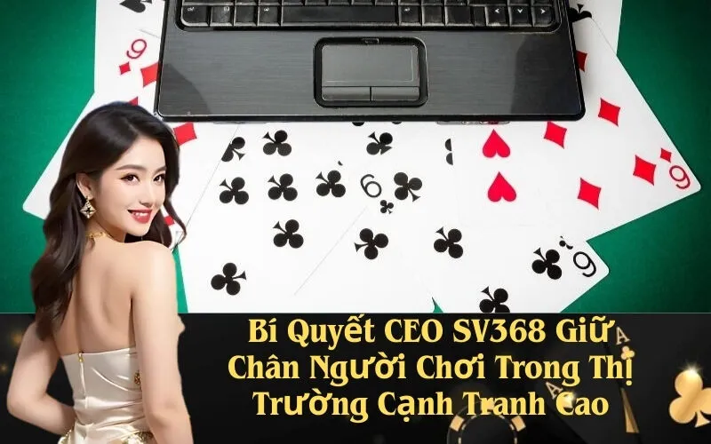 Bí Quyết CEO SV368 Giữ Chân Người Chơi Trong Thị Trường Cạnh Tranh Cao