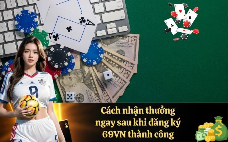 Cách nhận thưởng ngay sau khi đăng ký 69VN thành công