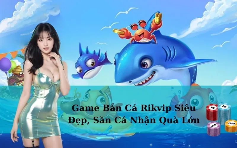 Game Bắn Cá Rikvip Siêu Đẹp, Săn Cá Nhận Quà Lớn