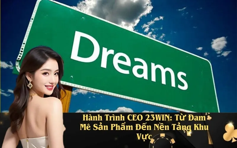 Hành Trình CEO 23WIN: Từ Đam Mê Sản Phẩm Đến Nền Tảng Khu Vực