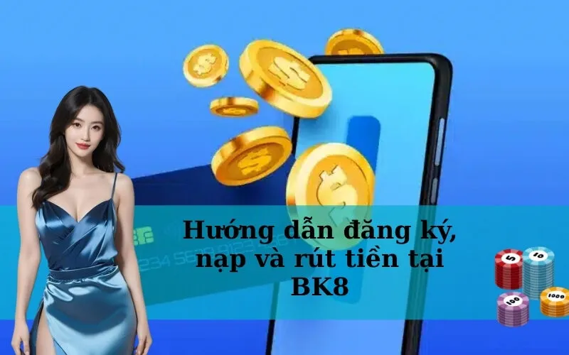 Hướng dẫn đăng ký, nạp và rút tiền tại BK8
