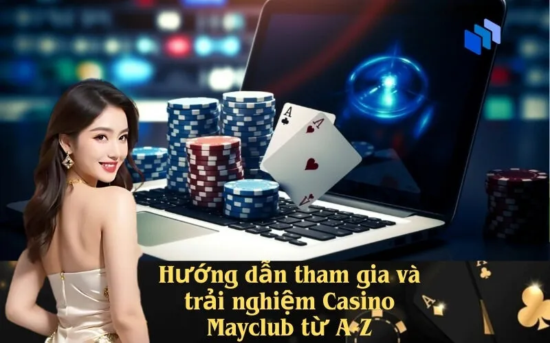 Hướng dẫn tham gia và trải nghiệm Casino Mayclub từ A-Z