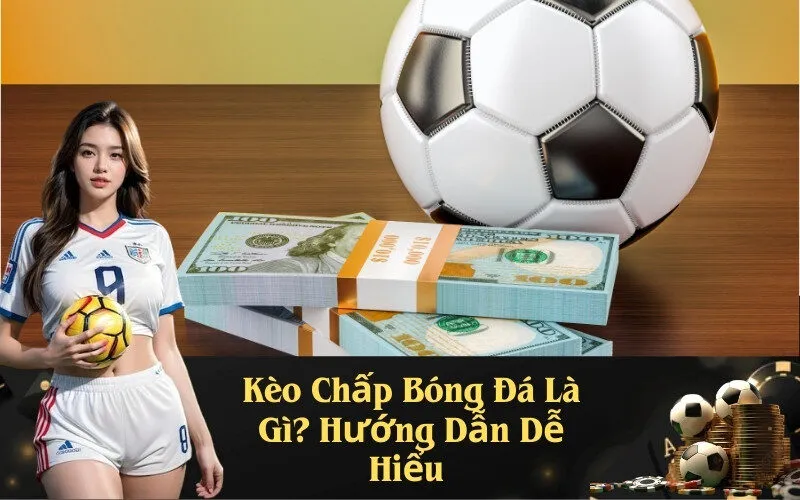Kèo Chấp Bóng Đá Là Gì? Hướng Dẫn Dễ Hiểu