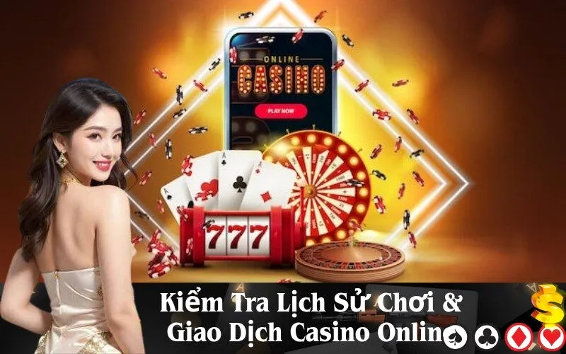 Kiểm Tra Lịch Sử Chơi & Giao Dịch Casino Online