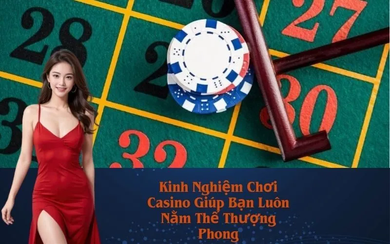 Kinh Nghiệm Chơi Casino Giúp Bạn Luôn Nằm Thế Thượng Phong