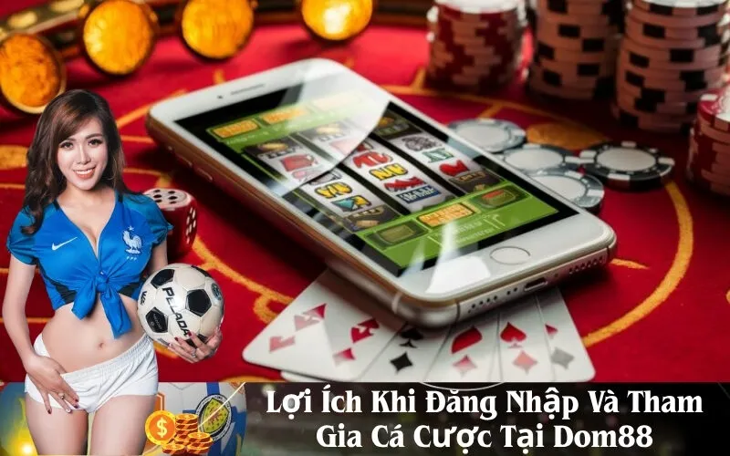 Lợi Ích Khi Đăng Nhập Và Tham Gia Cá Cược Tại Dom88