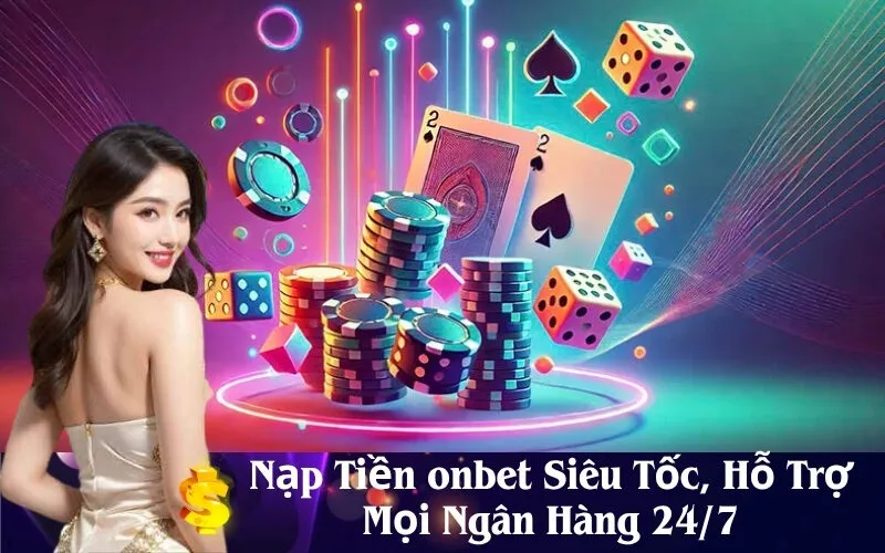Nạp Tiền onbet Siêu Tốc, Hỗ Trợ Mọi Ngân Hàng 24/7