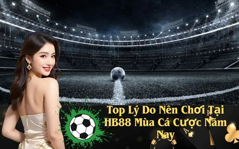 Top Lý Do Nên Chơi Tại HB88 Mùa Cá Cược Năm Nay