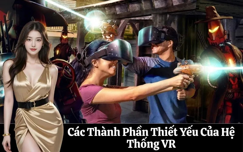 Các Thành Phần Thiết Yếu Của Hệ Thống VR