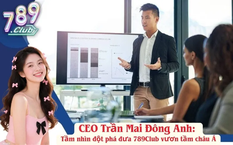 CEO Trần Mai Đông Anh: Tầm nhìn đột phá đưa 789Club vươn tầm châu Á