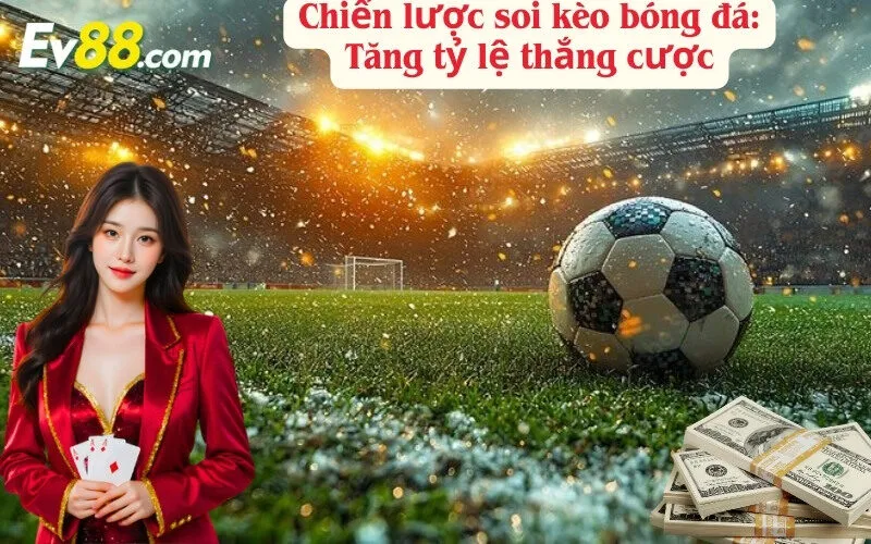 Chiến lược soi kèo bóng đá: Tăng tỷ lệ thắng cược