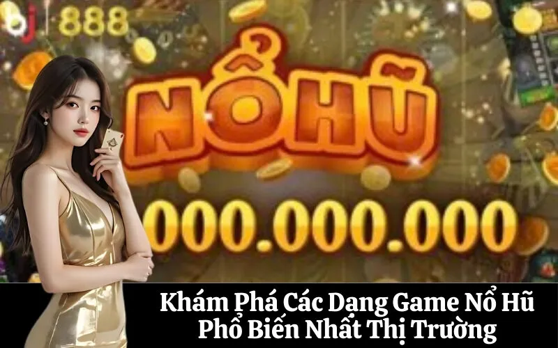 Khám Phá Các Dạng Game Nổ Hũ Phổ Biến Nhất Thị Trường