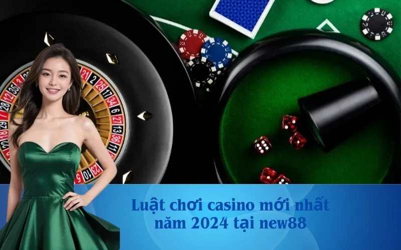 Luật chơi casino mới nhất năm 2024 tại new88