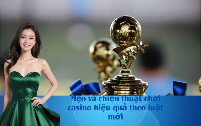 Mẹo và chiến thuật chơi casino hiệu quả theo luật mới