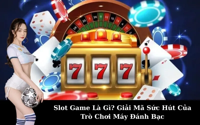 Slot Game Là Gì? Giải Mã Sức Hút Của Trò Chơi Máy Đánh Bạc