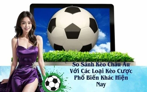 So Sánh Kèo Châu Âu Với Các Loại Kèo Cược Phổ Biến Khác Hiện Nay