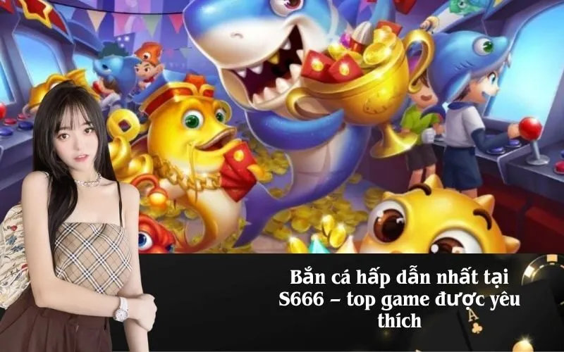 Bắn cá hấp dẫn nhất tại S666 – top game được yêu thích