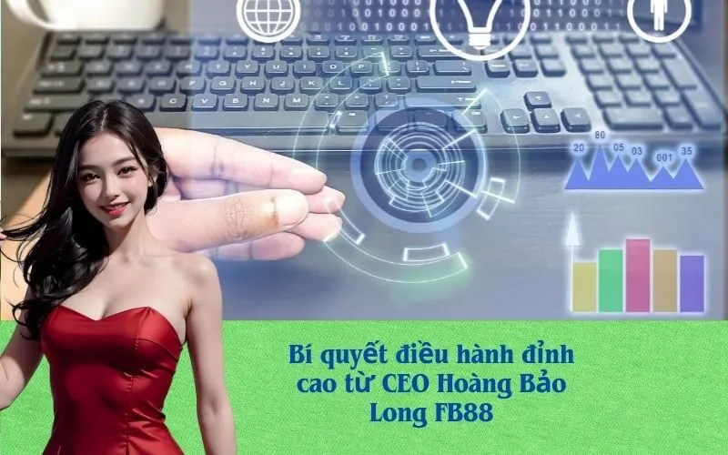 Bí quyết điều hành đỉnh cao từ CEO Hoàng Bảo Long FB88