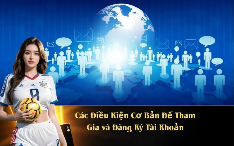 Các Điều Kiện Cơ Bản Để Tham Gia và Đăng Ký Tài Khoản