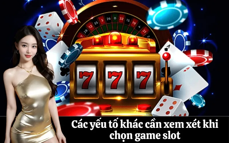 Các yếu tố khác cần xem xét khi chọn game slot