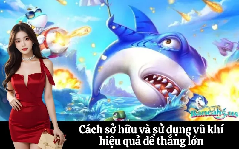 Cách sở hữu và sử dụng vũ khí hiệu quả để thắng lớn