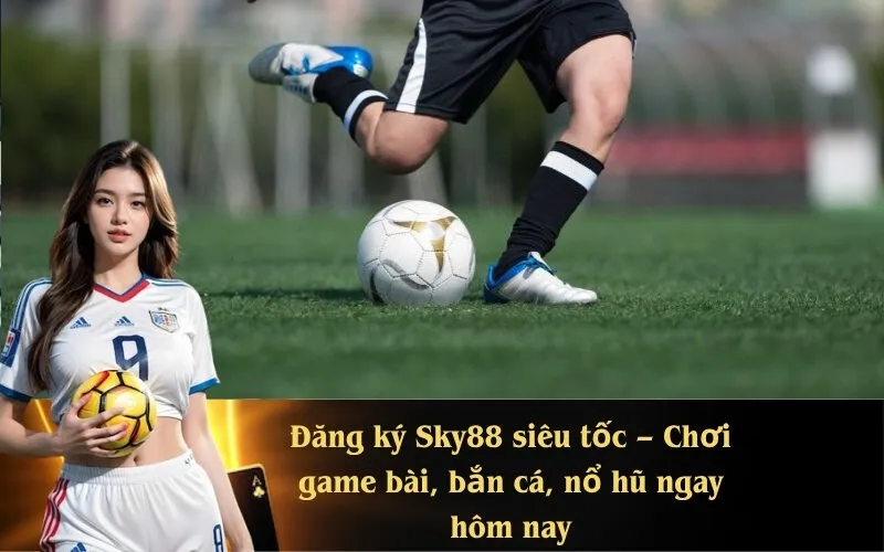 Đăng ký Sky88 siêu tốc – Chơi game bài, bắn cá, nổ hũ ngay hôm nay