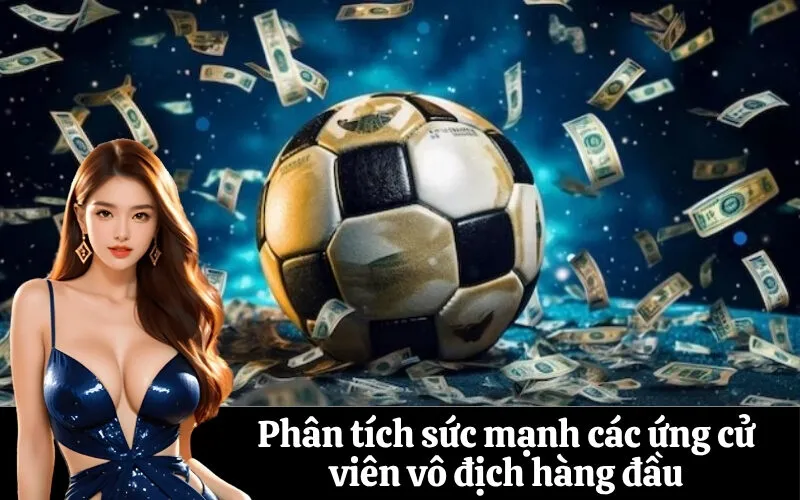 Phân tích sức mạnh các ứng cử viên vô địch hàng đầu