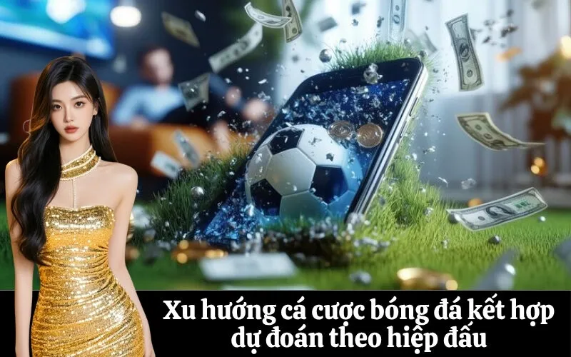 Xu hướng cá cược bóng đá kết hợp dự đoán theo hiệp đấu